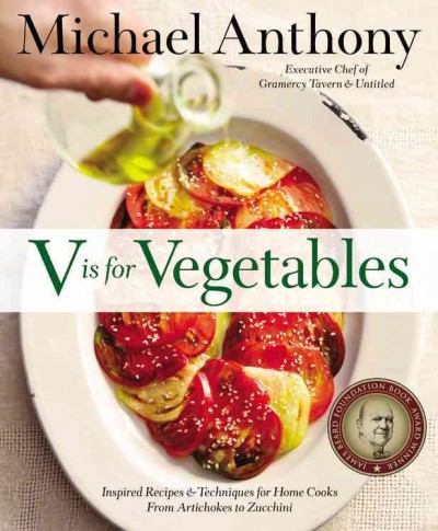 V Is for vegetables : inspired recipes & techniques for home cooks, from artichokes to zucchini / Michael Anthony with Dorothy Kalins, photographs by Maura McEvoy ; design by Don Morris Design.