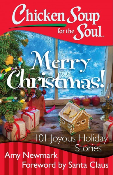 Chicken soup for the soul : Merry Christmas! : 101 joyous holiday stories / [compiled by] Amy Newmark ; foreword by Santa Claus.