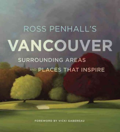 Ross Penhall's Vancouver, surrounding areas and places that inspire / foreword by Vicki Gabereau.