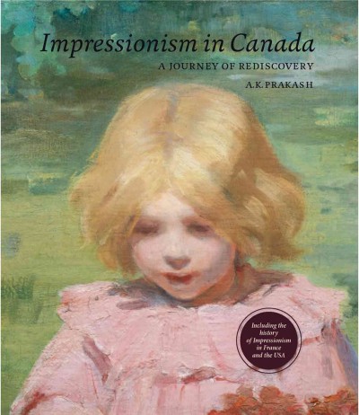 Impressionism in Canada : a journey of rediscovery / A.K. Prakash ; foreword by Guy Wildenstein ; introduction by William H. Gerdts.