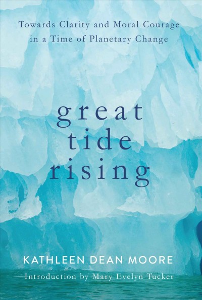 Great tide rising : towards clarity & moral courage in a time of climate change / Kathleen Dean Moore.