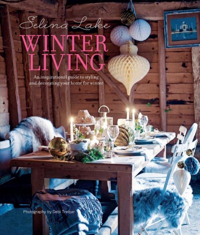 Winter living : an inspirational guide to styling and decorating your home for winter / Selina Lake ; photography by Debi Treloar.