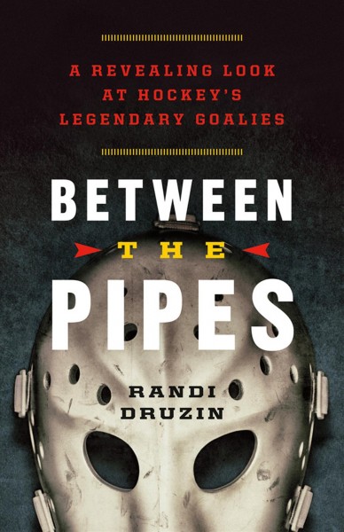 Between the pipes : a revealing look at hockey's legendary goalies / Randi Druzin.