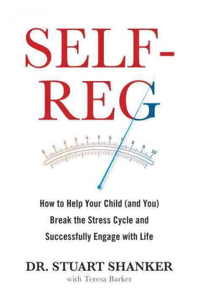 Self-reg : how to help your child (and you) break the stress cycle and successfully engage with life / Dr. Stuart Shanker ; with Teresa Barker.