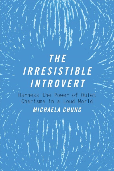 The irresistible introvert : harness the power of quiet charisma in a loud world / Michaela Chung.