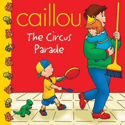 Caillou : the circus parade / adaptation of the animated series, Marion Johnson ; illustrations, CINAR Animation ; adapted by Eric Sévigny.