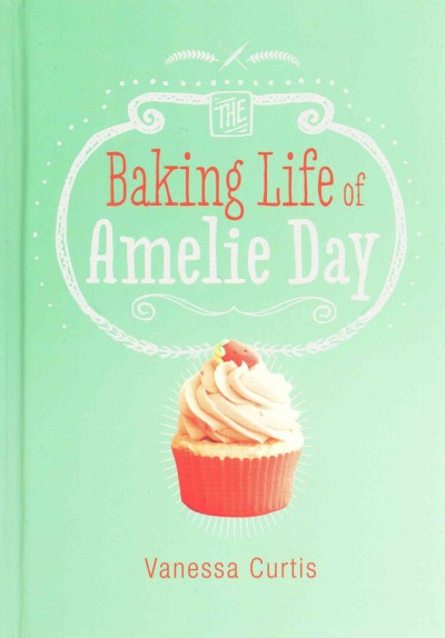 The baking life of Amelie Day / Vanessa Curtis ; illustrations by Jane Eccles.