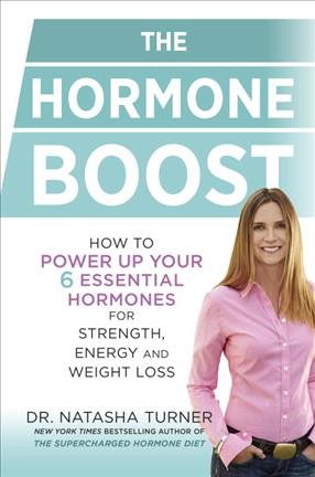 The hormone boost : how to power up your 6 essential hormones for strength, energy, and weight loss / Dr. Natasha Turner, naturopathic doctor.