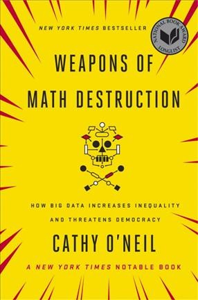 Weapons of math destruction : how big data increases inequality and threatens democracy / Cathy O'Neil.