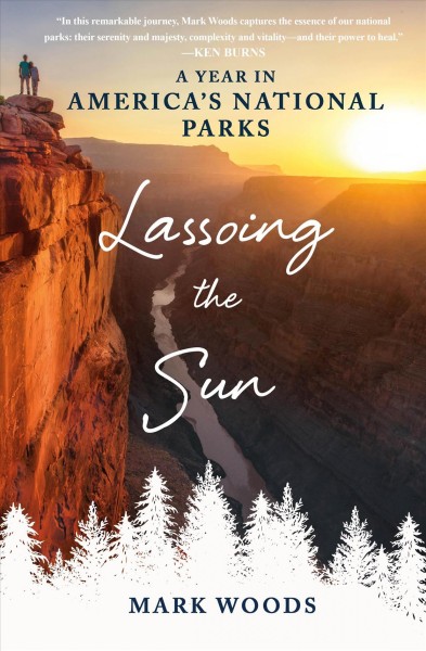 Lassoing the sun : a year in America's national parks / Mark Woods.