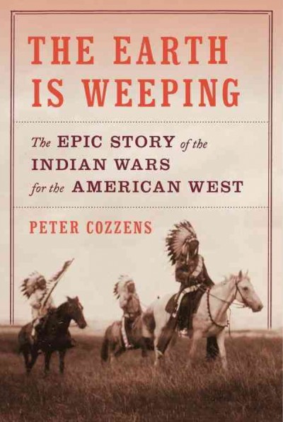 The earth is weeping : the epic story of the Indian wars for the American West / Peter Cozzens.