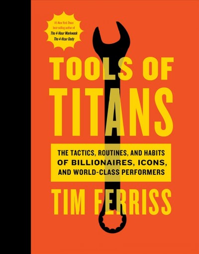 Tools of titans : the tactics, routines, and habits of billionaires, icons, and world-class performers / Timothy Ferriss ; foreword by Arnold Schwarzenegger ; illustrations by Remie Geoffroi.