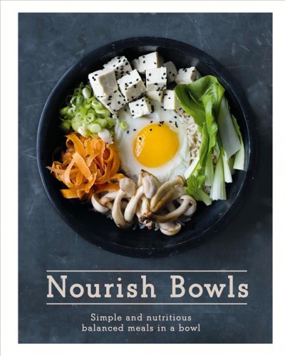 Nourish bowls : simple and nutritious balanced meals in a bowl / commissioning editor, Lisa Pendreigh ; photography by Issy Croker.