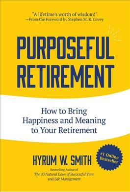 Purposeful retirement : how to bring happiness and meaning to your retirement / Hyrum W. Smith.
