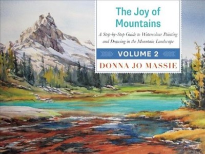 The joy of mountains : a step-by-step guide to watercolour painting and drawing in the mountain landscape. Volume 2 / Donna Jo Massie.