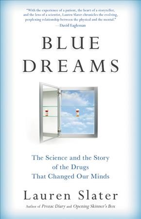 Blue dreams : the science and the story of the drugs that changed our minds / Lauren Slater.