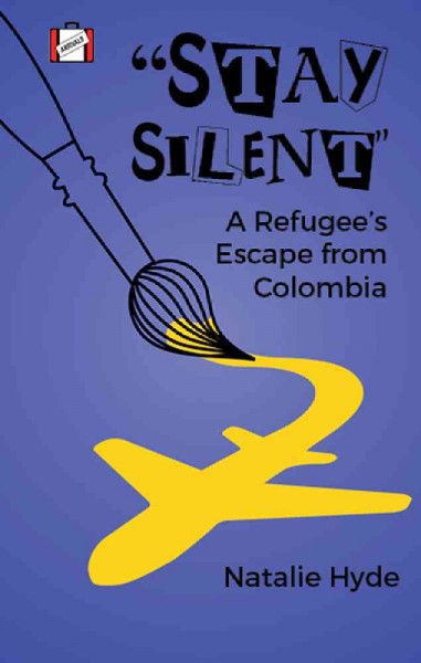 "Stay silent" : a refugee's escape from Colombia / Natalie Hyde.