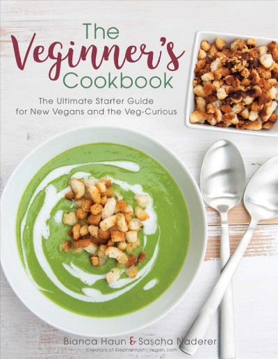 The veginner's cookbook : the ultimate starter guide for new vegans and the veg-curious. / Bianca Haun & Sascha Naderer.