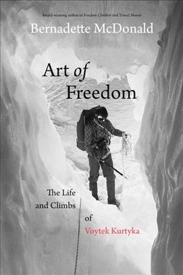 Art of freedom : the life and climbs of Voytek Kurtyka / Bernadette McDonald.