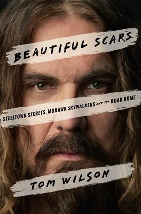 Beautiful scars : Steeltown secrets, Mohawk skywalkers and the road home / Tom Wilson.