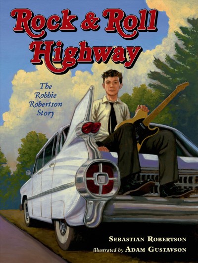 Rock & roll highway : the Robbie Robertson story / Sebastian Robertson ; illustrated by Adam Gustavson.
