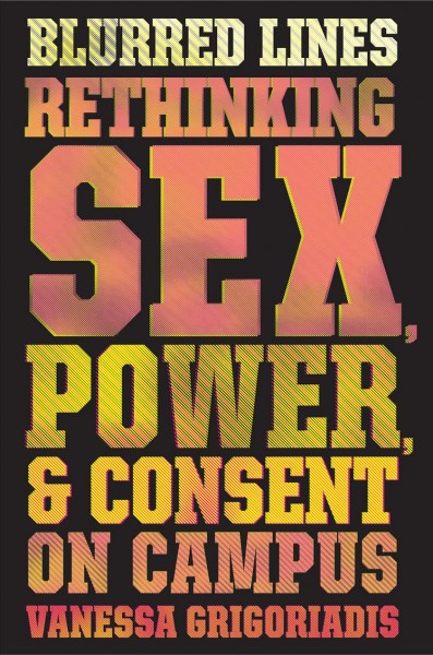 Blurred lines : rethinking sex, power, and consent on campus / Vanessa Grigoriadis.