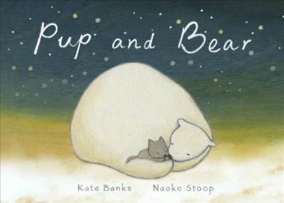 Pup and bear / by Kate Banks ; illustrated by Naoko Stoop.