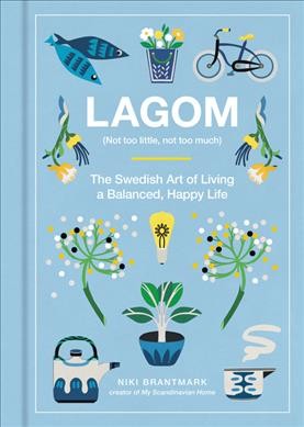 Lagom : (not too little, not too much) : the Swedish art of living a balanced, happy life / Niki Brantmark.