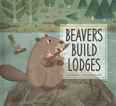 Beavers build lodges / by Elizabeth Raum ; illustrated by Romina Martí.