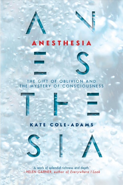 Anesthesia : the gift of oblivion and the mystery of consciousness / Kate Cole-Adams.