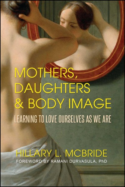 Mothers, daughters & body image : learning to love ourselves as we are / Hilary L. McBride ; foreword by Dr. Ramani Durvasula, PhD.