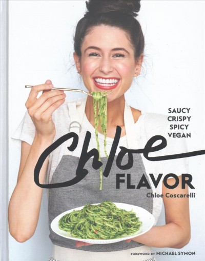 Chloe flavor : saucy, crispy, spicy vegan / Chloe Coscarelli ; photographs by Christina Holmes ; foreword by Michael & Liz Symon.