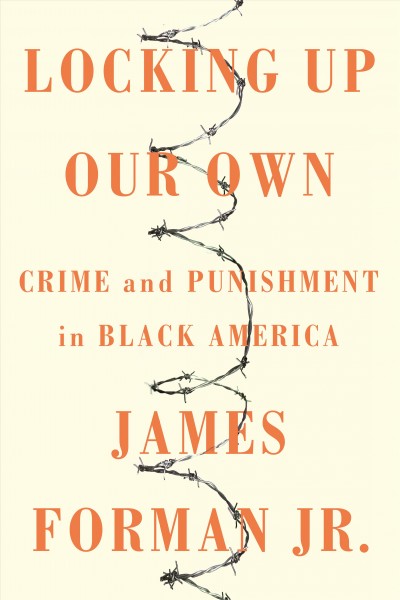 Locking up our own : crime and punishment in black America / James Forman, Jr.