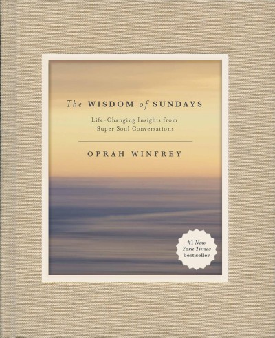 The wisdom of Sundays : life-changing insights from super soul conversations / Oprah Winfrey.
