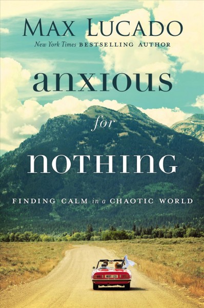 Anxious for nothing : finding calm in a chaotic world / Max Lucado.