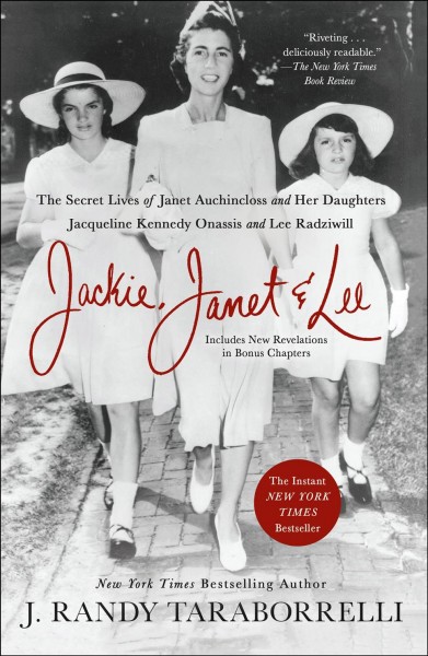 Jackie, Janet & Lee : the secret lives of Janet Auchincloss and her daughters, Jacqueline Kennedy Onassis and Lee Radziwill / J. Randy Taraborrelli.