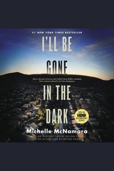 I'll be gone in the dark : one woman's obsessive search for the Golden State killer / Michelle McNamara.