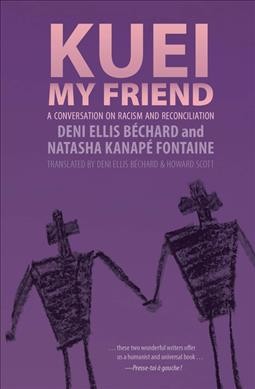Kuei, my friend : a conversation on racism and reconciliation / Deni Ellis Béchard and Natasha Kanapé Fontaine ; translated by Deni Ellis Béchard and Howard Scott.
