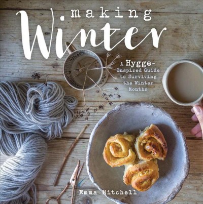 Making winter : a hygge-inspired guide to surviving the winter months / Emma Mitchell.