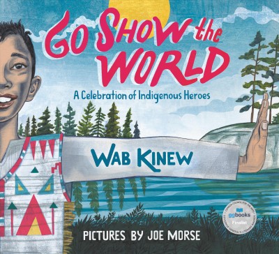 Go show the world : a celebration of Indigenous heroes / by Wab Kinew ; pictures by Joe Morse.