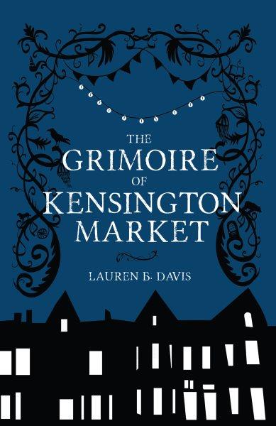The grimoire of Kensington Market / Lauren B. Davis.