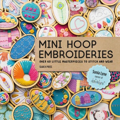 Mini hoop embroideries : over 60 little masterpeices to stitch and wear / Sonia Lyne.