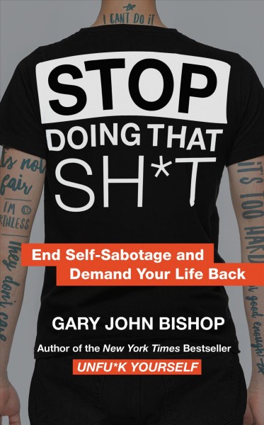 Stop doing that sh*t : end self-sabotage and demand your life back / Gary John Bishop.