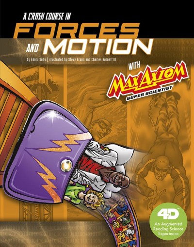 A crash course in forces and motion with Max Axiom, super scientist : an augmented reading science experience / by Emily Sohn ; illustrated by Steve Erwin and Charles Barnett III ; consultant, Dr. Ronald Browne, Associate Professor of Elementary Education, Minnesota State University, Mankato.
