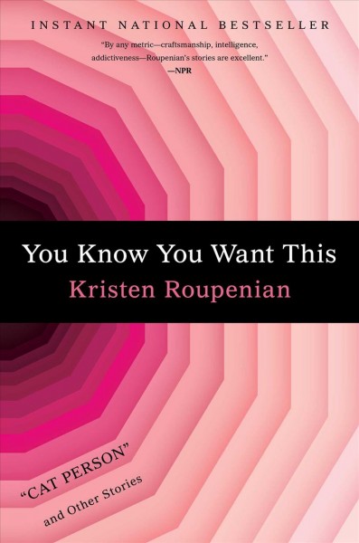 You know you want this : "Cat person" and other stories / Kristen Roupenian.