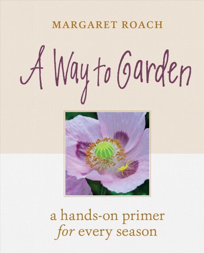 A way to garden : a hands-on primer for every season / Margaret Roach.