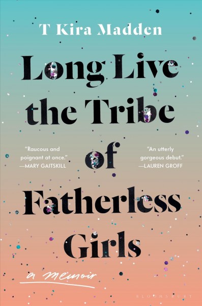 Long live the tribe of fatherless girls : a memoir / T Kira Madden.