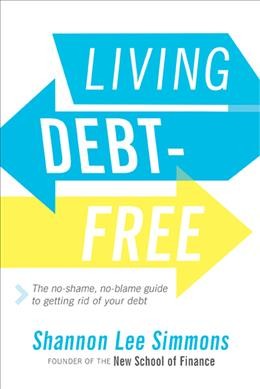 Living debt-free : the no-shame, no-blame guide to getting rid of your debt / Shannon Lee Simmons, founder of The New School of Finance.
