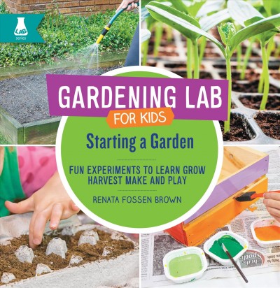 Gardening lab for kids : starting a garden, fun experients to learn, grow, harvet, make, and play / Renata Fossen Brown.