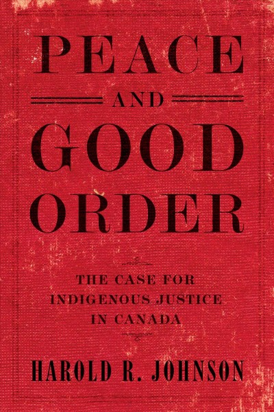 Peace and good order : the case for Indigenous justice in Canada / Harold R. Johnson.